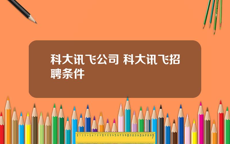科大讯飞公司 科大讯飞招聘条件